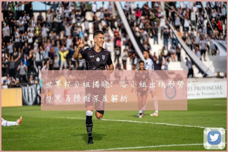 世界杯分组揭晓：各小组出线形势与黑马预测深度解析