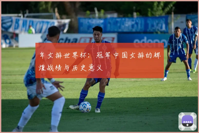 年女排世界杯：冠军中国女排的辉煌战绩与历史意义