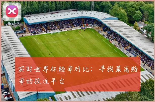 实时世界杯赔率对比:寻找最高赔率的投注平台