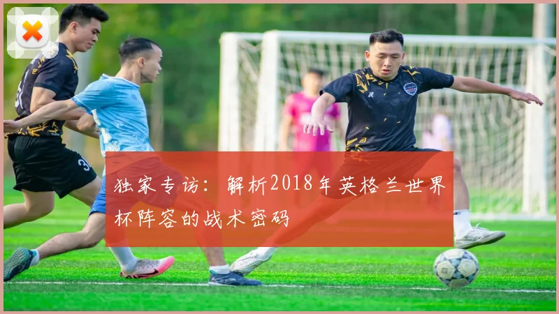 独家专访:解析2018年英格兰世界杯阵容的战术密码
