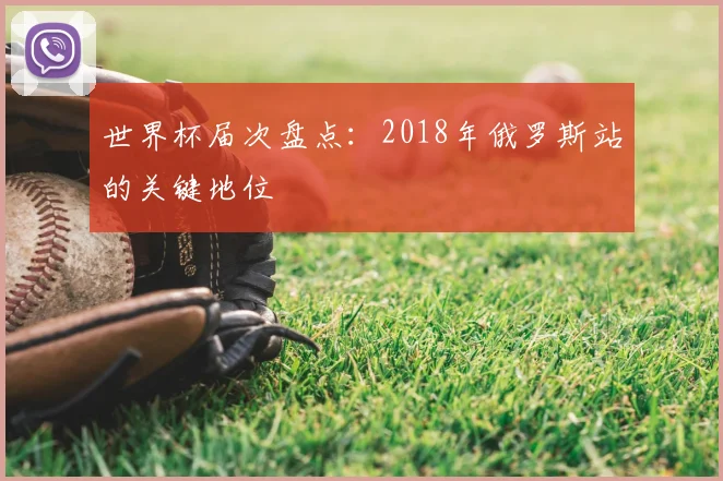 世界杯届次盘点:2018年俄罗斯站的关键地位