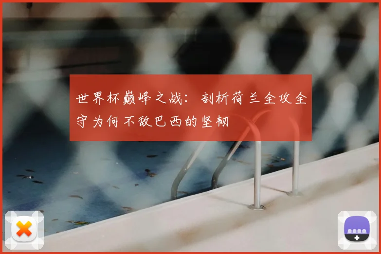 世界杯巅峰之战：剖析荷兰全攻全守为何不敌巴西的坚韧