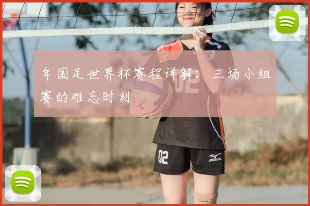 年国足世界杯赛程详解：三场小组赛的难忘时刻