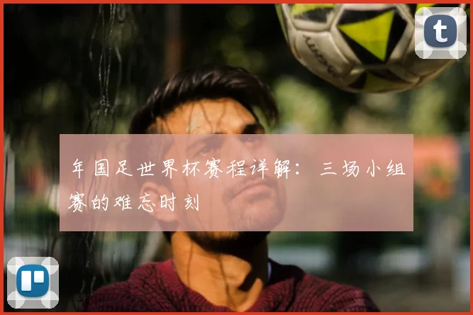 年国足世界杯赛程详解：三场小组赛的难忘时刻