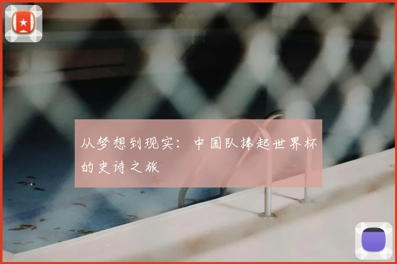 从梦想到现实:中国队捧起世界杯的史诗之旅
